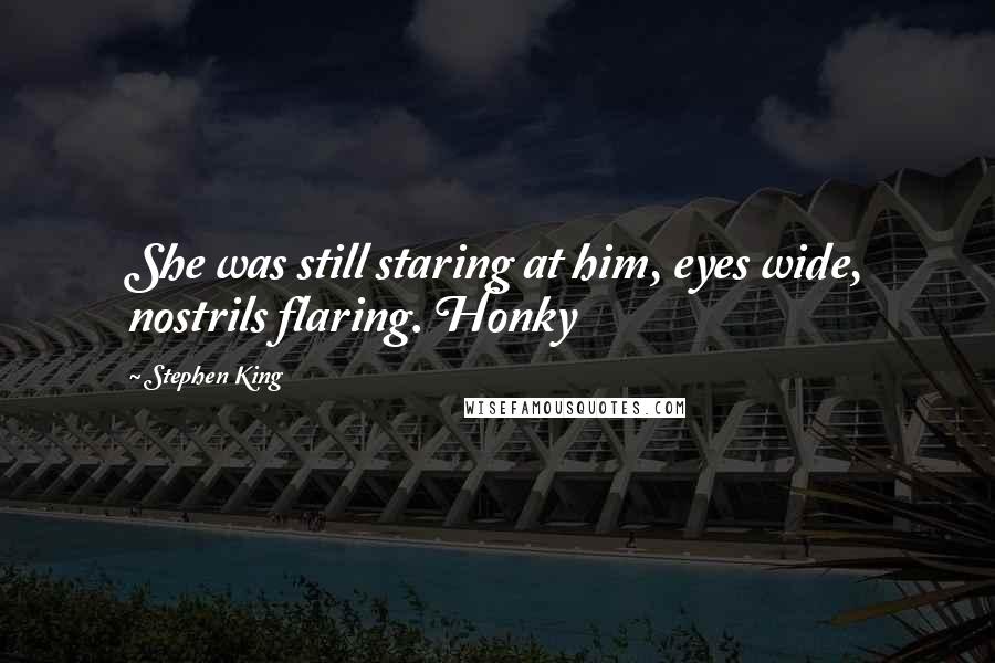 Stephen King Quotes: She was still staring at him, eyes wide, nostrils flaring. Honky