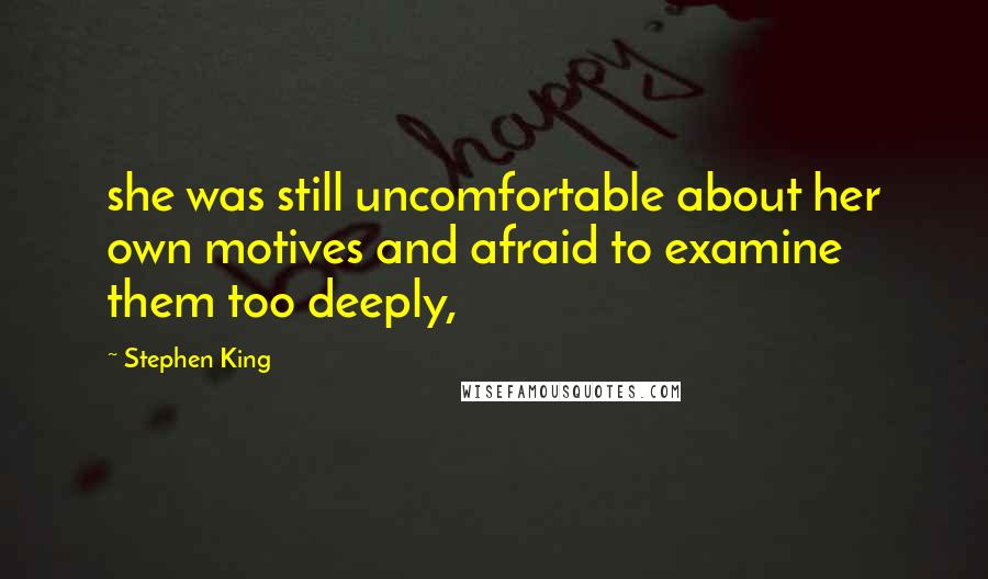 Stephen King Quotes: she was still uncomfortable about her own motives and afraid to examine them too deeply,