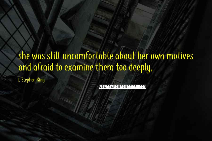 Stephen King Quotes: she was still uncomfortable about her own motives and afraid to examine them too deeply,