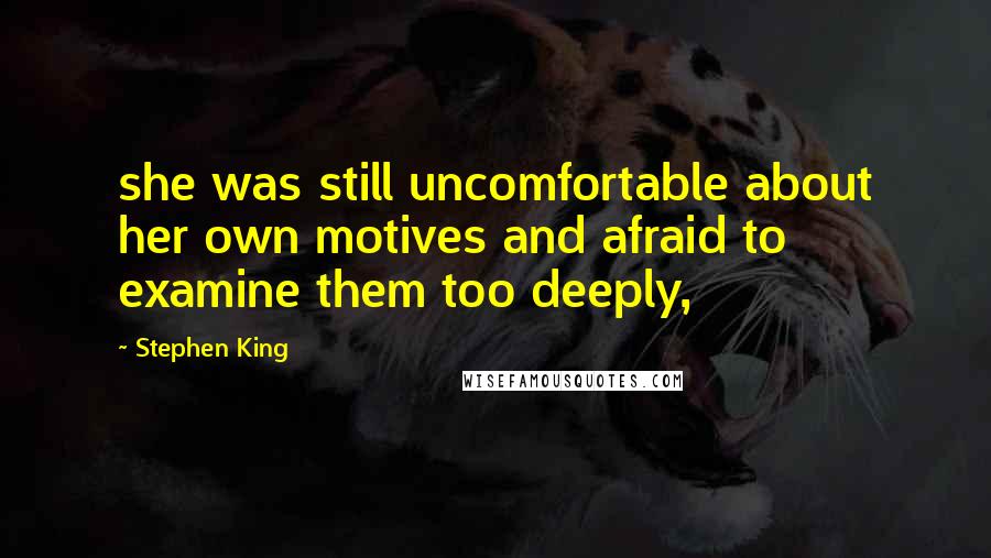 Stephen King Quotes: she was still uncomfortable about her own motives and afraid to examine them too deeply,