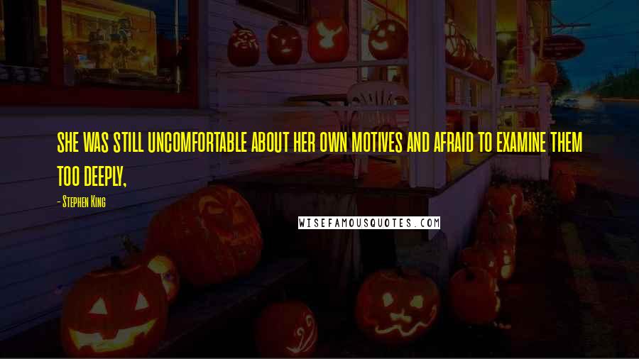 Stephen King Quotes: she was still uncomfortable about her own motives and afraid to examine them too deeply,