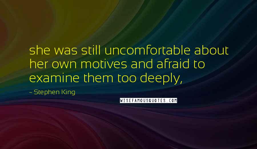 Stephen King Quotes: she was still uncomfortable about her own motives and afraid to examine them too deeply,