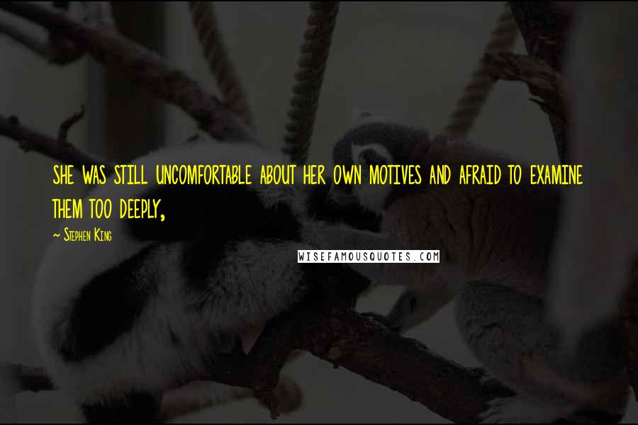 Stephen King Quotes: she was still uncomfortable about her own motives and afraid to examine them too deeply,