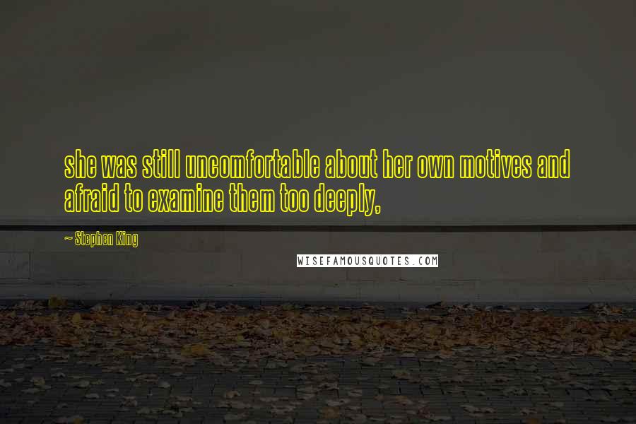 Stephen King Quotes: she was still uncomfortable about her own motives and afraid to examine them too deeply,