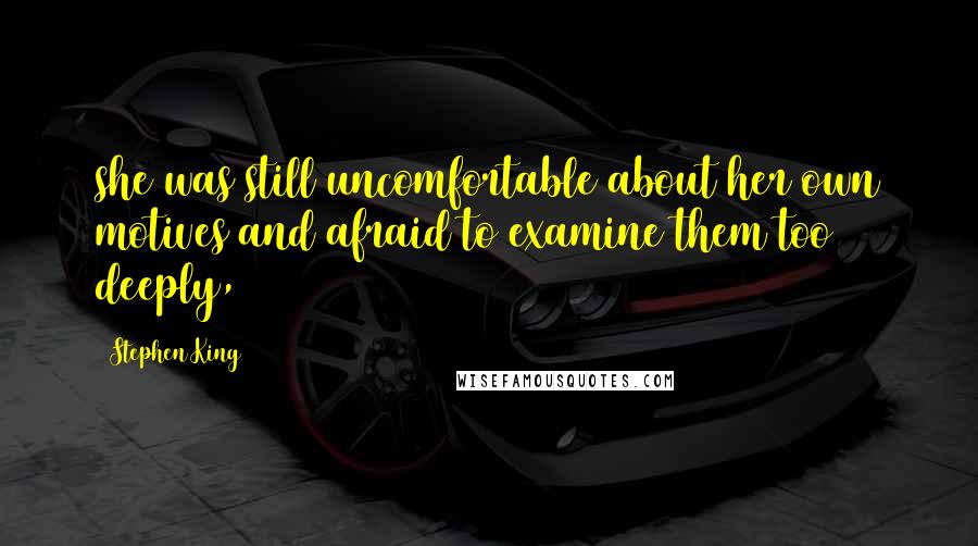 Stephen King Quotes: she was still uncomfortable about her own motives and afraid to examine them too deeply,