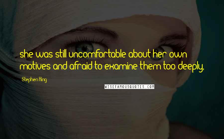 Stephen King Quotes: she was still uncomfortable about her own motives and afraid to examine them too deeply,