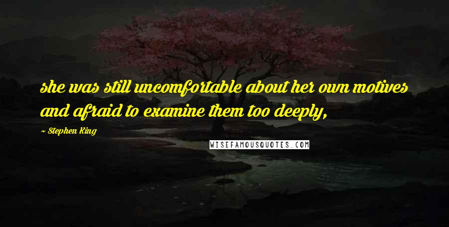 Stephen King Quotes: she was still uncomfortable about her own motives and afraid to examine them too deeply,
