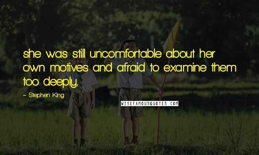 Stephen King Quotes: she was still uncomfortable about her own motives and afraid to examine them too deeply,