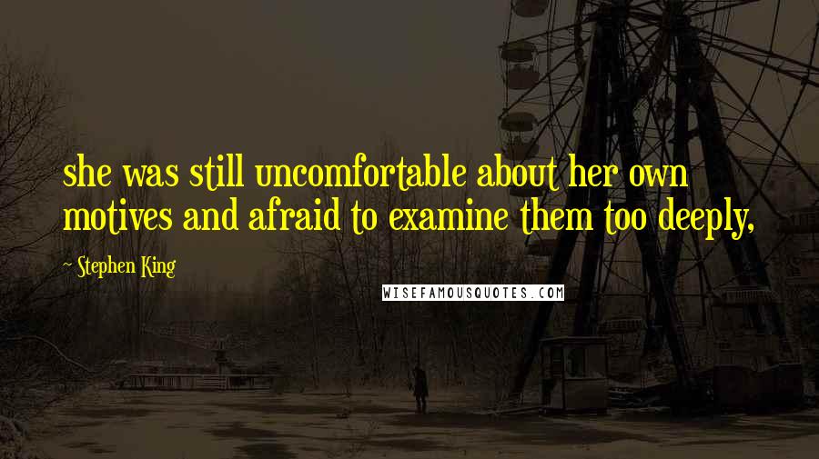 Stephen King Quotes: she was still uncomfortable about her own motives and afraid to examine them too deeply,