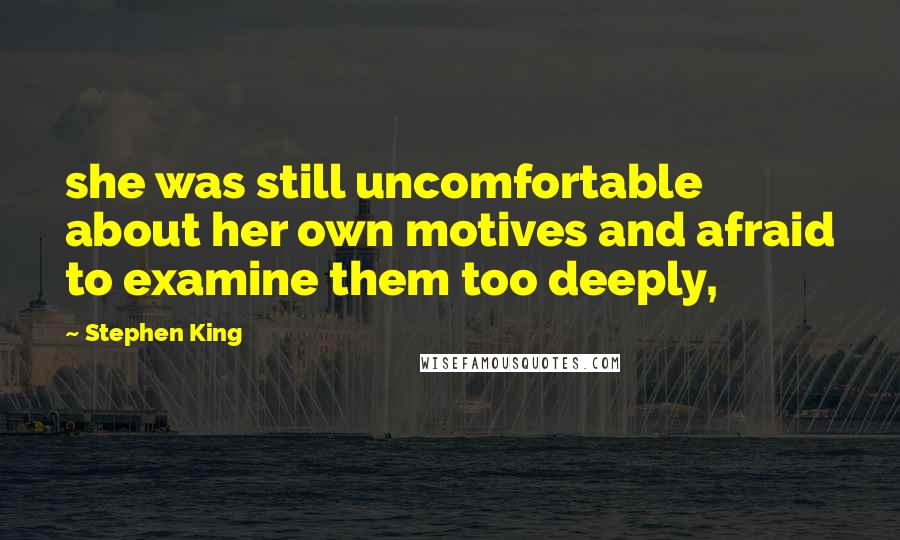 Stephen King Quotes: she was still uncomfortable about her own motives and afraid to examine them too deeply,