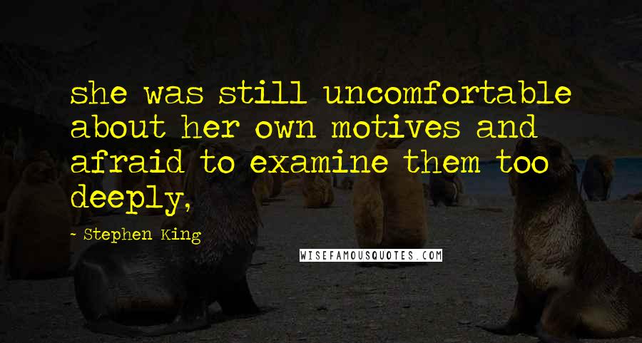 Stephen King Quotes: she was still uncomfortable about her own motives and afraid to examine them too deeply,