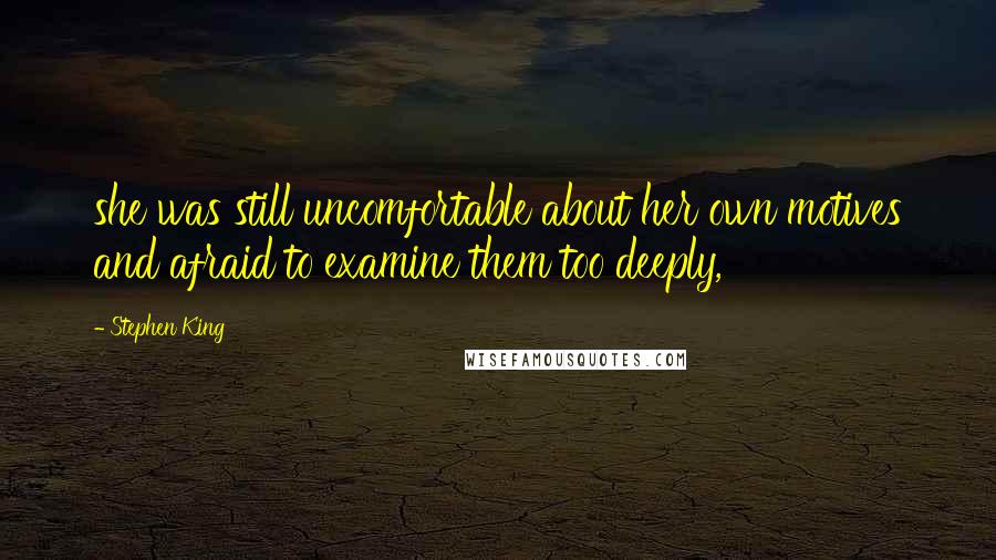 Stephen King Quotes: she was still uncomfortable about her own motives and afraid to examine them too deeply,