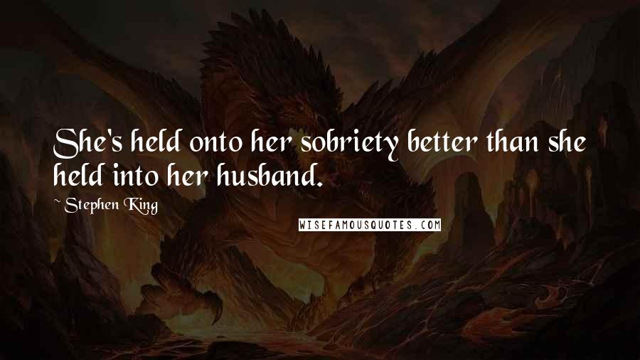 Stephen King Quotes: She's held onto her sobriety better than she held into her husband.