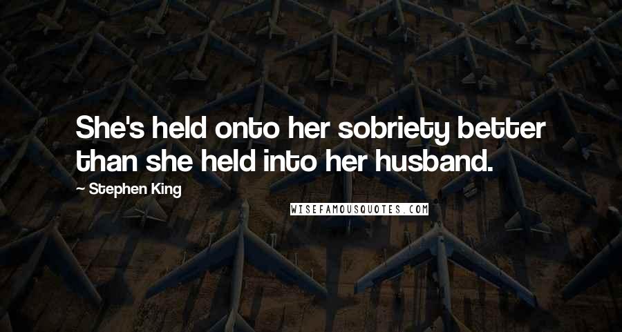 Stephen King Quotes: She's held onto her sobriety better than she held into her husband.