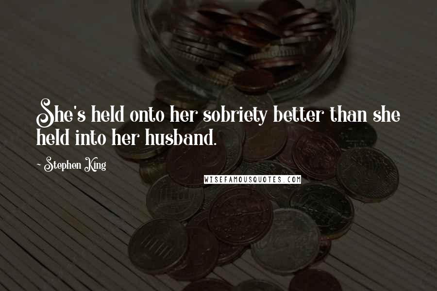 Stephen King Quotes: She's held onto her sobriety better than she held into her husband.
