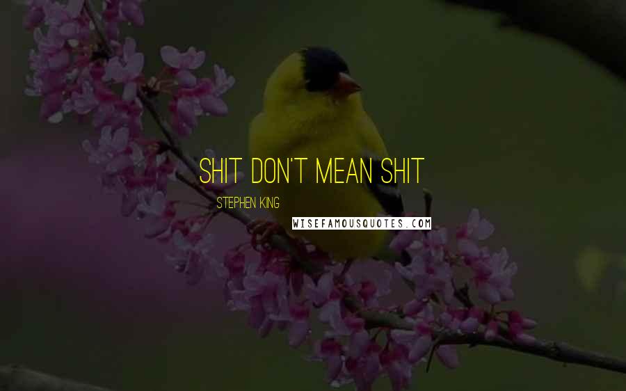 Stephen King Quotes: Shit don't mean shit