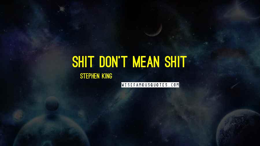 Stephen King Quotes: Shit don't mean shit