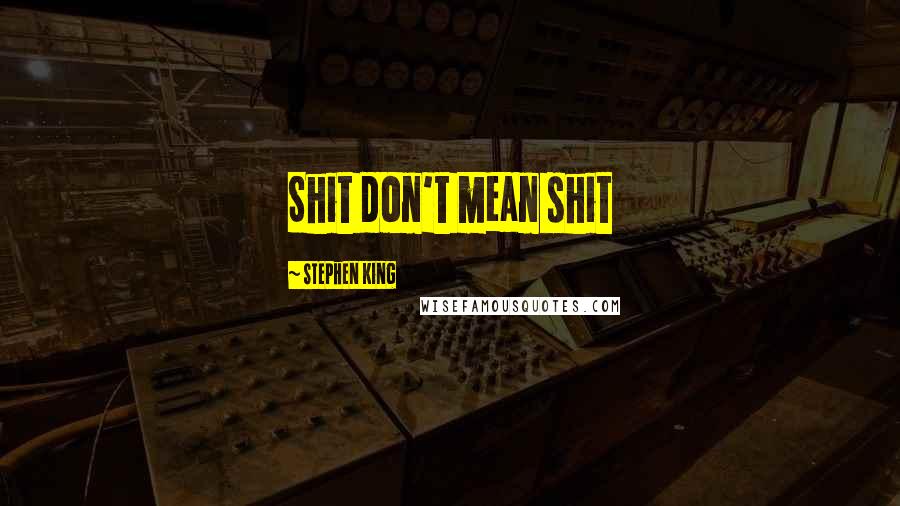 Stephen King Quotes: Shit don't mean shit