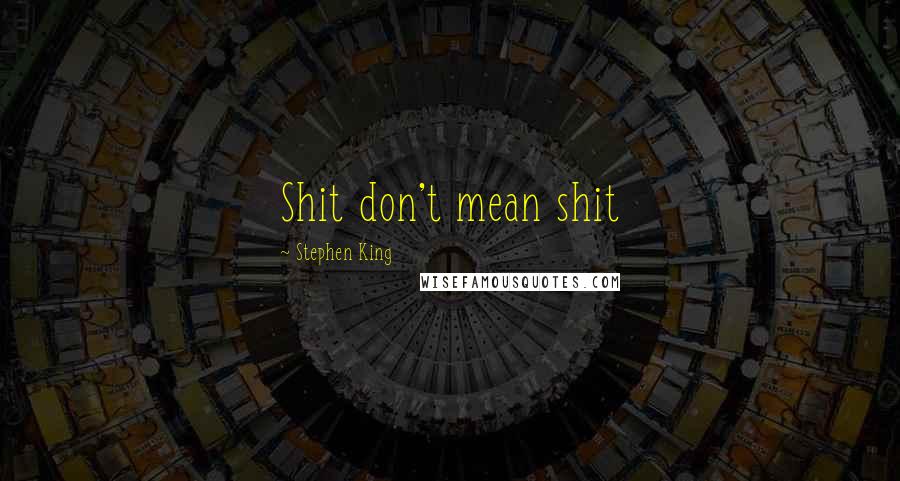 Stephen King Quotes: Shit don't mean shit