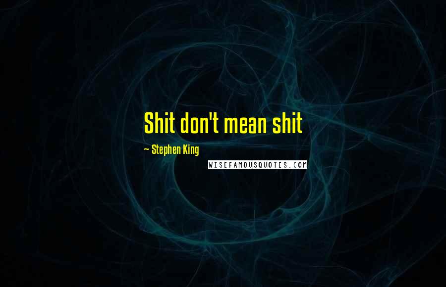 Stephen King Quotes: Shit don't mean shit