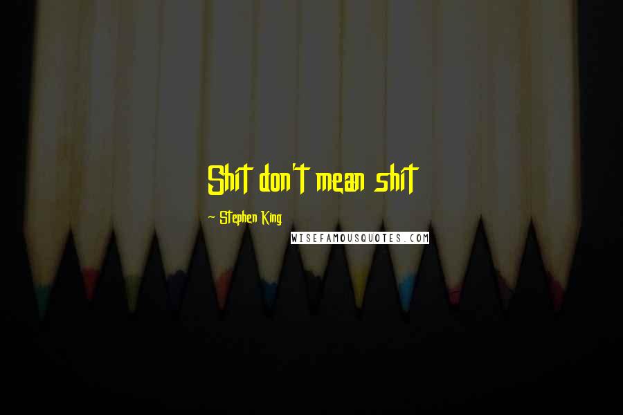 Stephen King Quotes: Shit don't mean shit