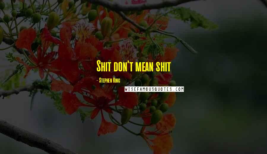 Stephen King Quotes: Shit don't mean shit