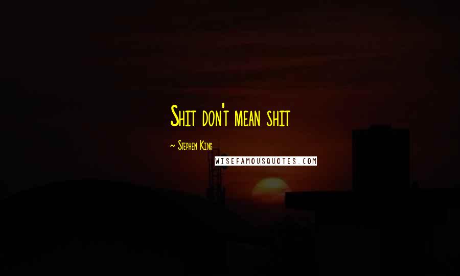 Stephen King Quotes: Shit don't mean shit