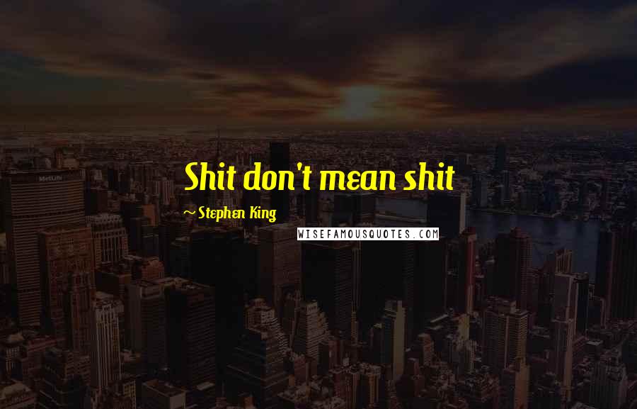Stephen King Quotes: Shit don't mean shit