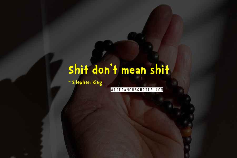 Stephen King Quotes: Shit don't mean shit