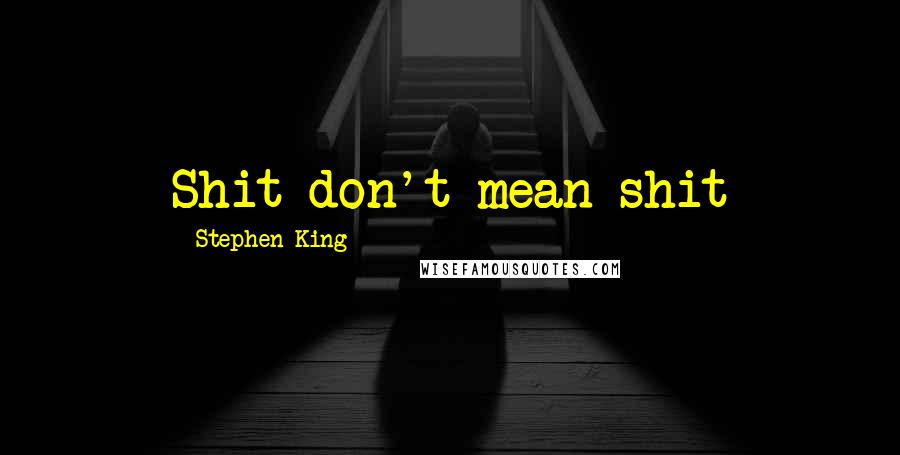 Stephen King Quotes: Shit don't mean shit