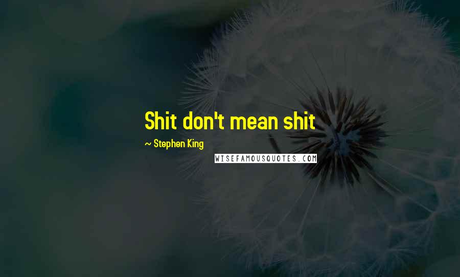 Stephen King Quotes: Shit don't mean shit
