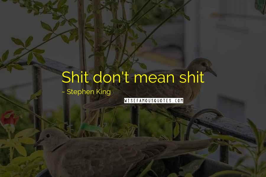 Stephen King Quotes: Shit don't mean shit