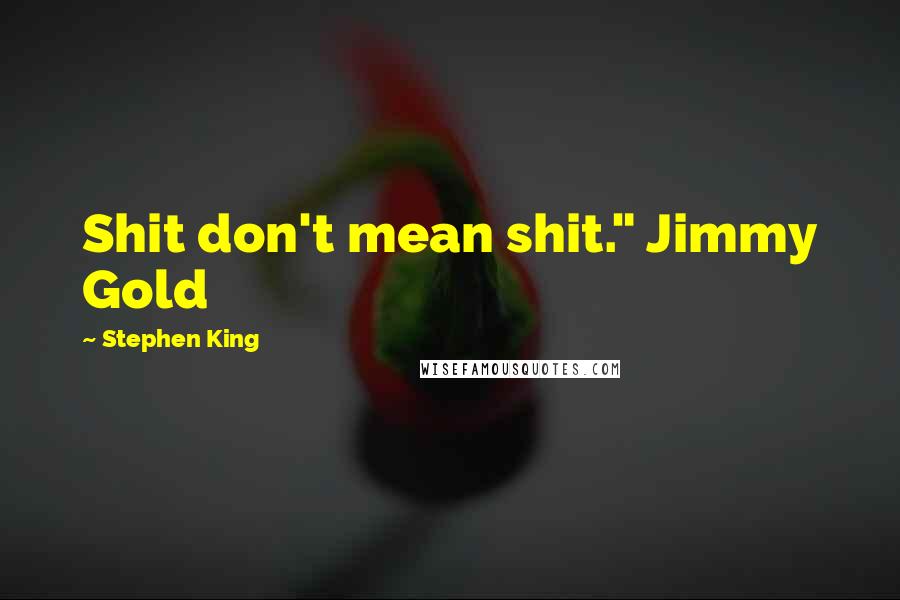 Stephen King Quotes: Shit don't mean shit." Jimmy Gold