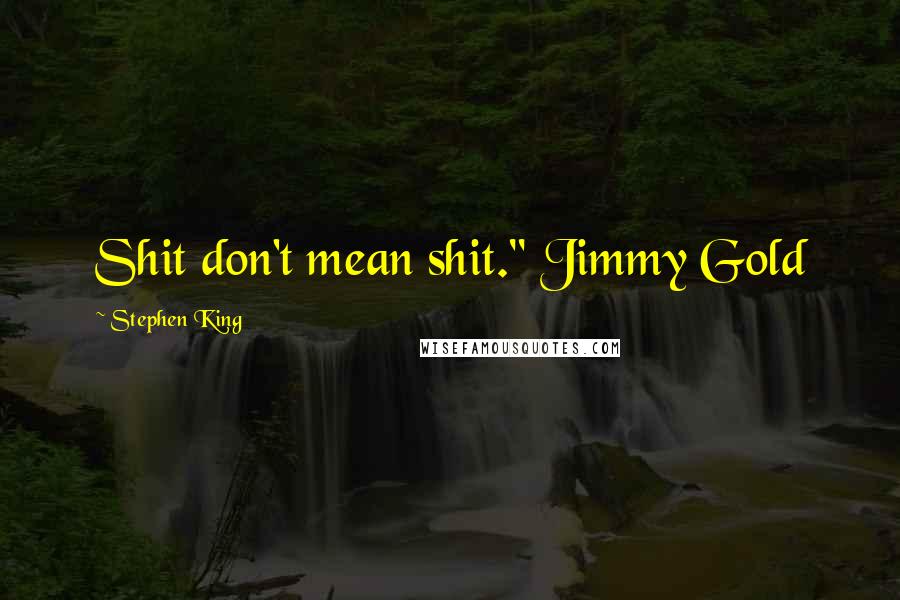 Stephen King Quotes: Shit don't mean shit." Jimmy Gold