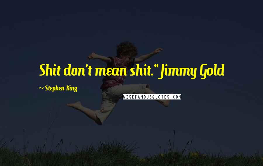 Stephen King Quotes: Shit don't mean shit." Jimmy Gold