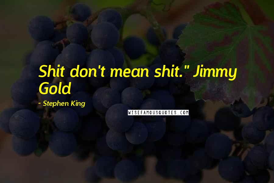 Stephen King Quotes: Shit don't mean shit." Jimmy Gold