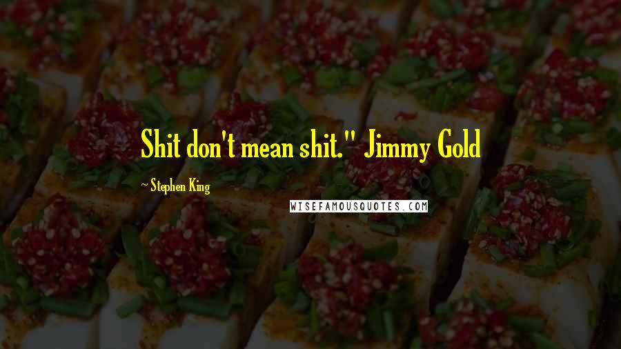 Stephen King Quotes: Shit don't mean shit." Jimmy Gold
