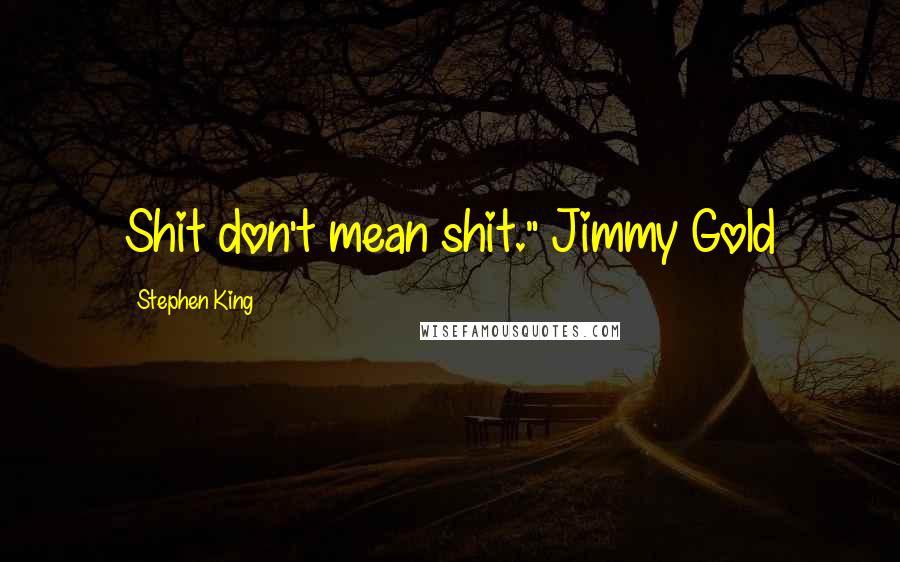 Stephen King Quotes: Shit don't mean shit." Jimmy Gold