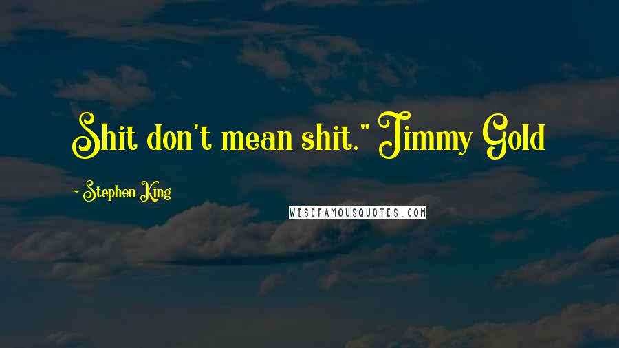 Stephen King Quotes: Shit don't mean shit." Jimmy Gold