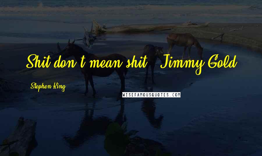 Stephen King Quotes: Shit don't mean shit." Jimmy Gold