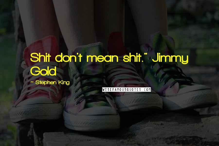 Stephen King Quotes: Shit don't mean shit." Jimmy Gold