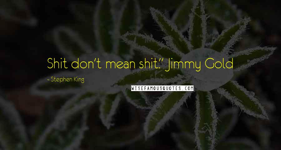 Stephen King Quotes: Shit don't mean shit." Jimmy Gold