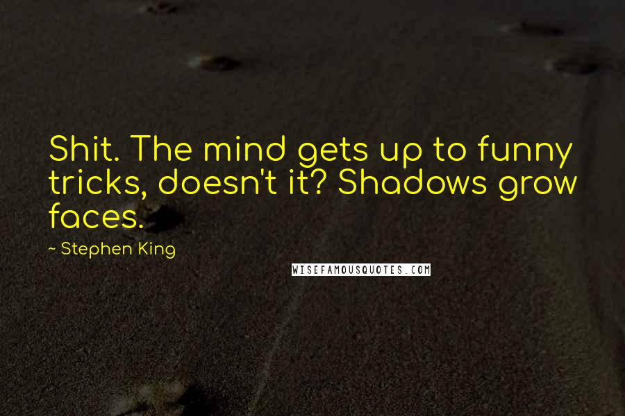 Stephen King Quotes: Shit. The mind gets up to funny tricks, doesn't it? Shadows grow faces.