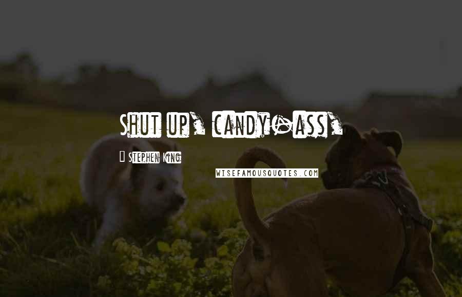 Stephen King Quotes: Shut up, candy-ass,