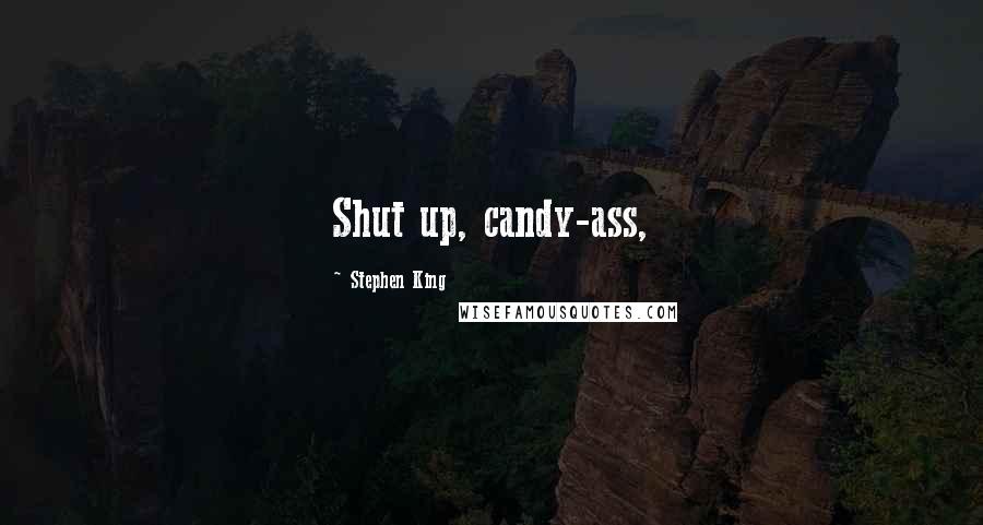Stephen King Quotes: Shut up, candy-ass,