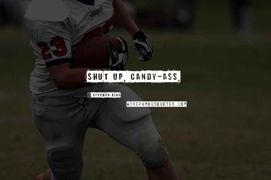Stephen King Quotes: Shut up, candy-ass,