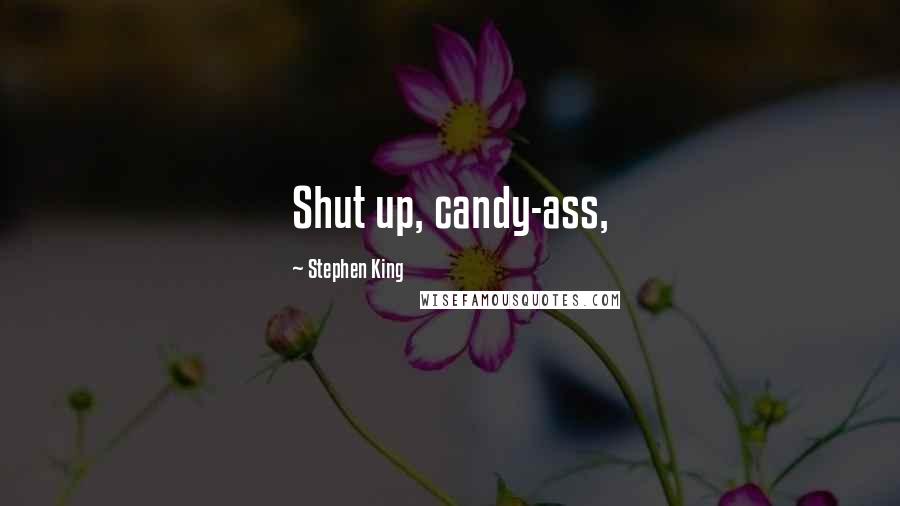 Stephen King Quotes: Shut up, candy-ass,