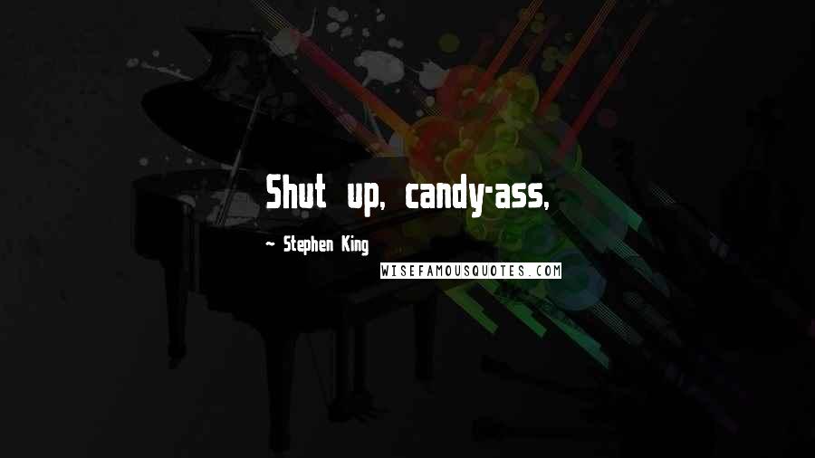 Stephen King Quotes: Shut up, candy-ass,
