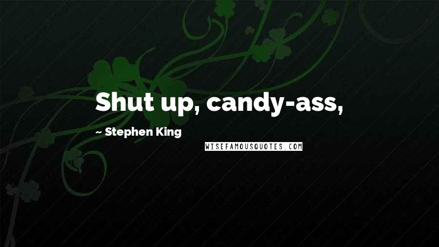 Stephen King Quotes: Shut up, candy-ass,