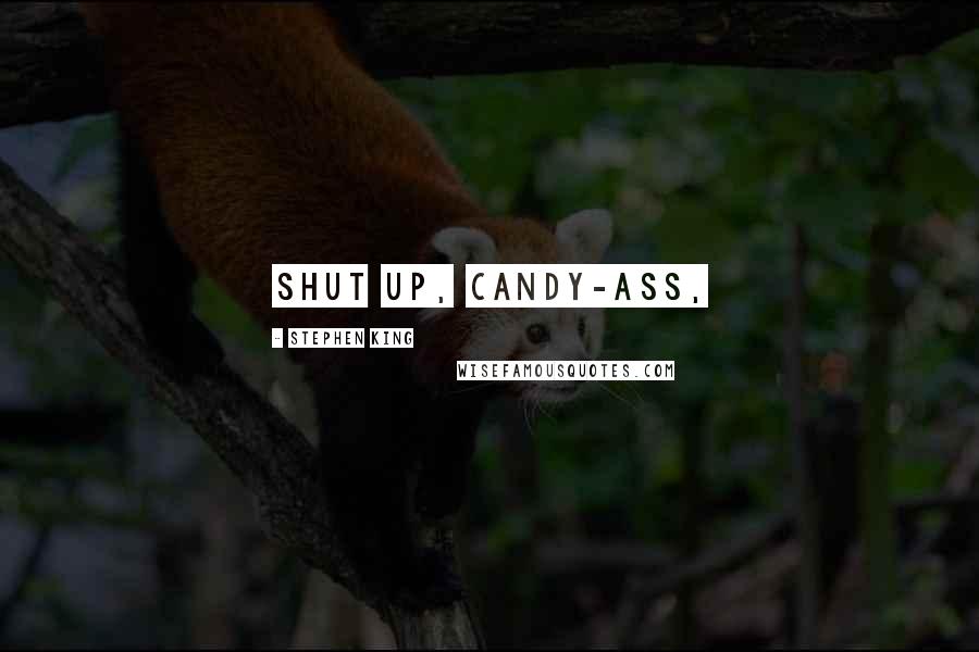 Stephen King Quotes: Shut up, candy-ass,